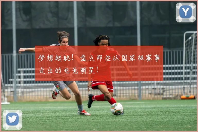 梦想起航!盘点那些从国家级赛事走出的电竞明星!